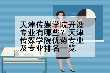 天津传媒学院开设专业有哪些？天津传媒学院优势专业及专业排名一览