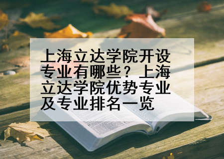 上海立达学院开设专业有哪些？上海立达学院优势专业及专业排名一览