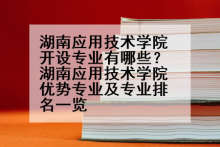 湖南应用技术学院开设专业有哪些？湖南应用技术学院优势专业及专业排名一览