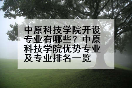 中原科技学院开设专业有哪些？中原科技学院优势专业及专业排名一览