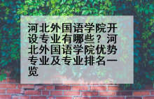河北外国语学院开设专业有哪些？河北外国语学院优势专业及专业排名一览