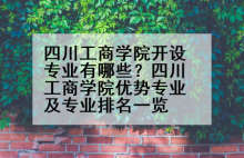 四川工商学院开设专业有哪些？四川工商学院优势专业及专业排名一览