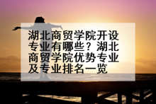 湖北商贸学院开设专业有哪些？湖北商贸学院优势专业及专业排名一览