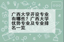 广西大学开设专业有哪些？广西大学优势专业及专业排名一览