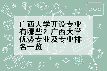广西大学开设专业有哪些？广西大学优势专业及专业排名一览