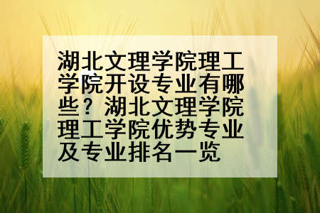 湖北文理学院理工学院开设专业有哪些？湖北文理学院理工学院优势专业及专业排名一览