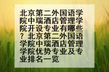 北京第二外国语学院中瑞酒店管理学院开设专业有哪些？北京第二外国语学院中瑞酒店管理学院优势专业及专业排名一览