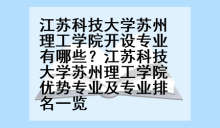 江苏科技大学苏州理工学院开设专业有哪些？江苏科技大学苏州理工学院优势专业及专业排名一览