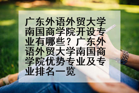 广东外语外贸大学南国商学院开设专业有哪些？广东外语外贸大学南国商学院优势专业及专业排名一览