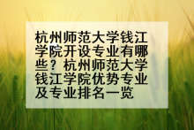 杭州师范大学钱江学院开设专业有哪些？杭州师范大学钱江学院优势专业及专业排名一览