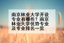 南京林业大学开设专业有哪些？南京林业大学优势专业及专业排名一览