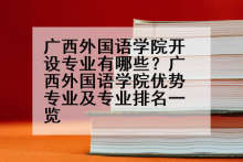 广西外国语学院开设专业有哪些？广西外国语学院优势专业及专业排名一览