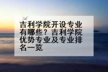 吉利学院开设专业有哪些？吉利学院优势专业及专业排名一览