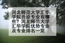 河北师范大学汇华学院开设专业有哪些？河北师范大学汇华学院优势专业及专业排名一览