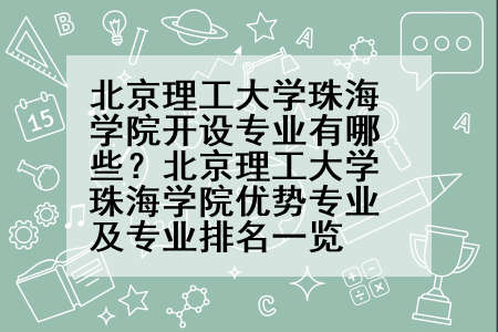 北京理工大学珠海学院开设专业有哪些？北京理工大学珠海学院优势专业及专业排名一览