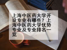 上海中医药大学开设专业有哪些？上海中医药大学优势专业及专业排名一览