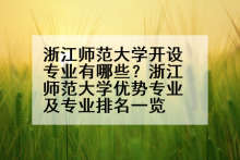 浙江师范大学开设专业有哪些？浙江师范大学优势专业及专业排名一览