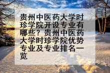 贵州中医药大学时珍学院开设专业有哪些？贵州中医药大学时珍学院优势专业及专业排名一览