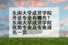 东南大学成贤学院开设专业有哪些？东南大学成贤学院优势专业及专业排名一览