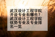 武汉设计工程学院开设专业有哪些？武汉设计工程学院优势专业及专业排名一览