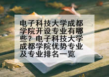 电子科技大学成都学院开设专业有哪些？电子科技大学成都学院优势专业及专业排名一览