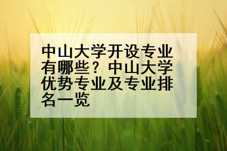 中山大学开设专业有哪些？中山大学优势专业及专业排名一览