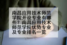 南昌应用技术师范学院开设专业有哪些？南昌应用技术师范学院优势专业及专业排名一览