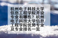 杭州电子科技大学信息工程学院开设专业有哪些？杭州电子科技大学信息工程学院优势专业及专业排名一览