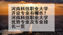 河南科技职业大学开设专业有哪些？河南科技职业大学优势专业及专业排名一览