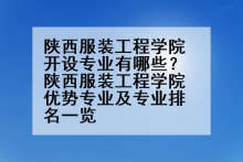 陕西服装工程学院开设专业有哪些？陕西服装工程学院优势专业及专业排名一览