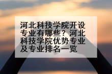 河北科技学院开设专业有哪些？河北科技学院优势专业及专业排名一览