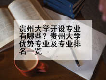 贵州大学开设专业有哪些？贵州大学优势专业及专业排名一览