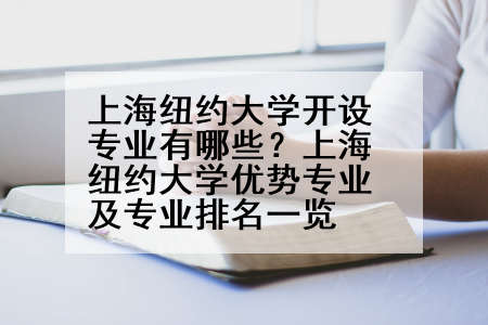 上海纽约大学开设专业有哪些？上海纽约大学优势专业及专业排名一览