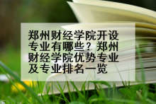 郑州财经学院开设专业有哪些？郑州财经学院优势专业及专业排名一览