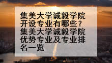 集美大学诚毅学院开设专业有哪些？集美大学诚毅学院优势专业及专业排名一览