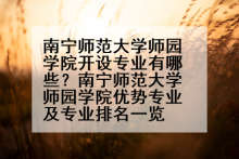 南宁师范大学师园学院开设专业有哪些？南宁师范大学师园学院优势专业及专业排名一览
