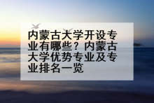 内蒙古大学开设专业有哪些？内蒙古大学优势专业及专业排名一览