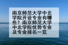 南京师范大学中北学院开设专业有哪些？南京师范大学中北学院优势专业及专业排名一览