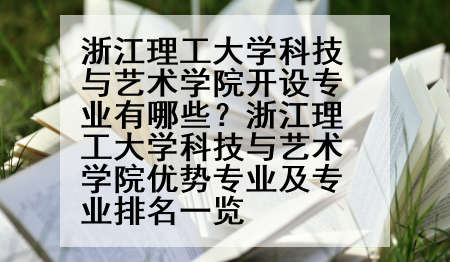 浙江理工大学科技与艺术学院开设专业有哪些？浙江理工大学科技与艺术学院优势专业及专业排名一览