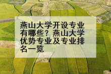 燕山大学开设专业有哪些？燕山大学优势专业及专业排名一览