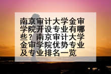 南京审计大学金审学院开设专业有哪些？南京审计大学金审学院优势专业及专业排名一览