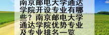 南京邮电大学通达学院开设专业有哪些？南京邮电大学通达学院优势专业及专业排名一览