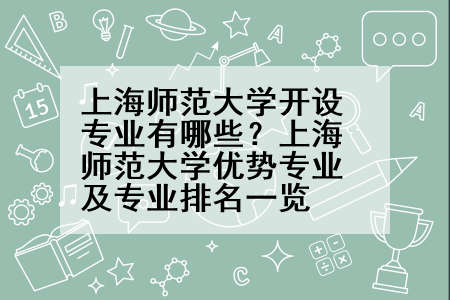 上海师范大学开设专业有哪些？上海师范大学优势专业及专业排名一览