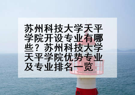 苏州科技大学天平学院开设专业有哪些？苏州科技大学天平学院优势专业及专业排名一览