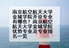 南京航空航天大学金城学院开设专业有哪些？南京航空航天大学金城学院优势专业及专业排名一览