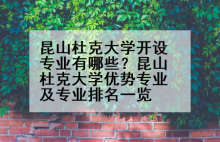 昆山杜克大学开设专业有哪些？昆山杜克大学优势专业及专业排名一览