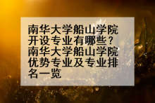 南华大学船山学院开设专业有哪些？南华大学船山学院优势专业及专业排名一览