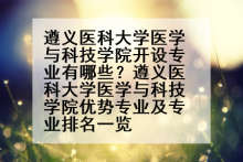 遵义医科大学医学与科技学院开设专业有哪些？遵义医科大学医学与科技学院优势专业及专业排名一览
