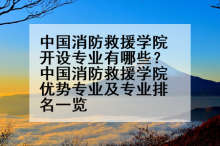 中国消防救援学院开设专业有哪些？中国消防救援学院优势专业及专业排名一览