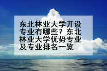 东北林业大学开设专业有哪些？东北林业大学优势专业及专业排名一览